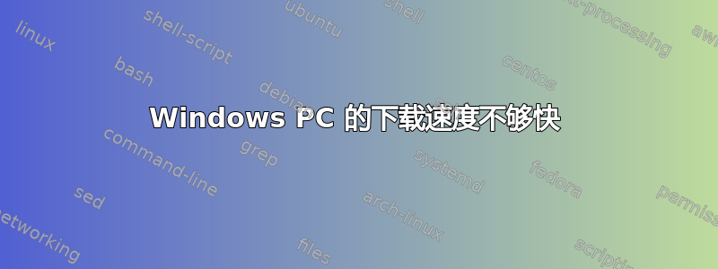 Windows PC 的下载速度不够快