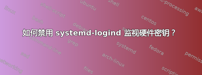 如何禁用 systemd-logind 监视硬件密钥？