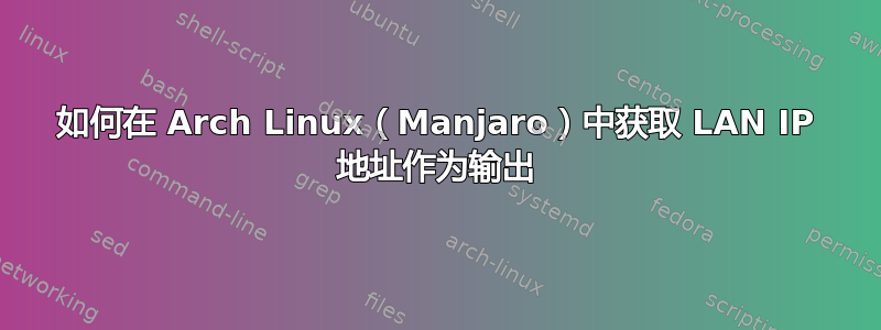 如何在 Arch Linux（Manjaro）中获取 LAN IP 地址作为输出