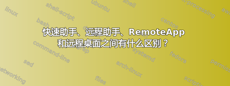 快速助手、远程助手、RemoteApp 和远程桌面之间有什么区别？