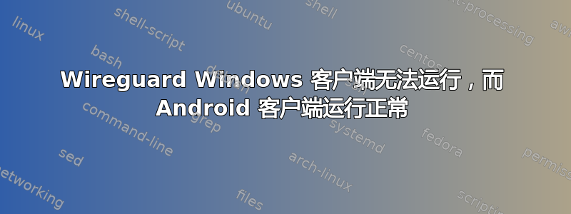 Wireguard Windows 客户端无法运行，而 Android 客户端运行正常