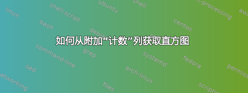 如何从附加“计数”列获取直方图