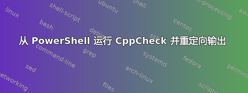 从 PowerShell 运行 CppCheck 并重定向输出