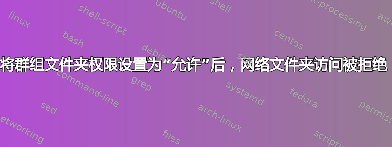 将群组文件夹权限设置为“允许”后，网络文件夹访问被拒绝