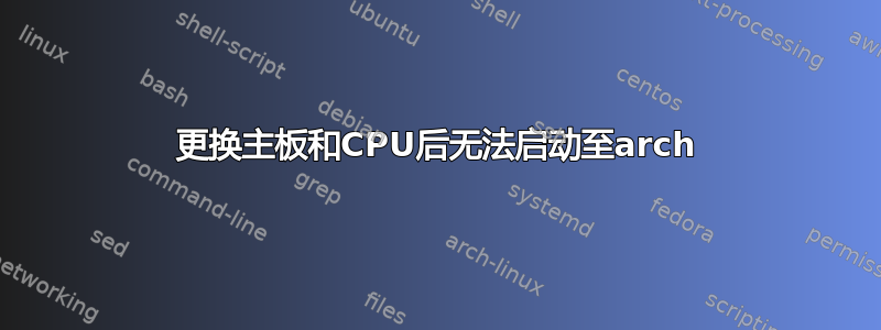 更换主板和CPU后无法启动至arch