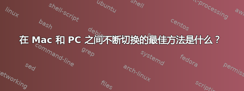 在 Mac 和 PC 之间不断切换的最佳方法是什么？