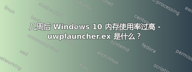 几周后 Windows 10 内存使用率过高 - uwplauncher.ex 是什么？