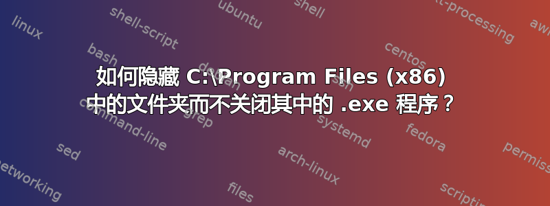 如何隐藏 C:\Program Files (x86) 中的文件夹而不关闭其中的 .exe 程序？