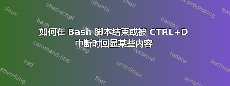 如何在 Bash 脚本结束或被 CTRL+D 中断时回显某些内容