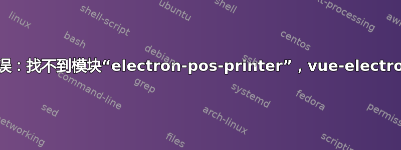 错误：找不到模块“electron-pos-printer”，vue-electron