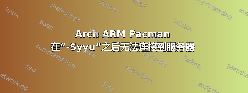 Arch ARM Pacman 在“-Syyu”之后无法连接到服务器