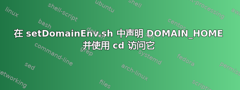 在 setDomainEnv.sh 中声明 DOMAIN_HOME 并使用 cd 访问它