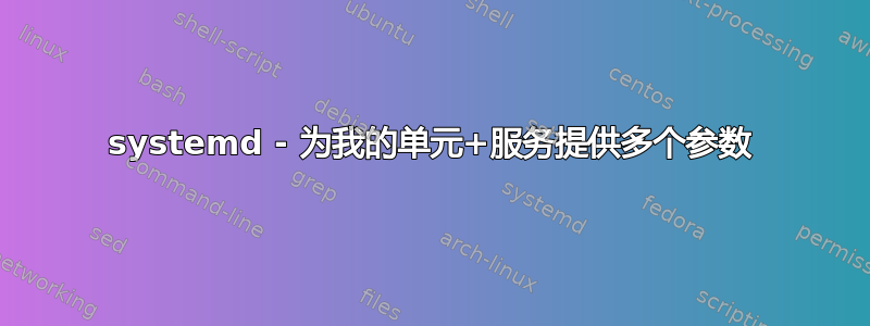 systemd - 为我的单元+服务提供多个参数