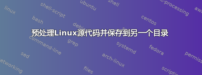 预处理Linux源代码并保存到另一个目录