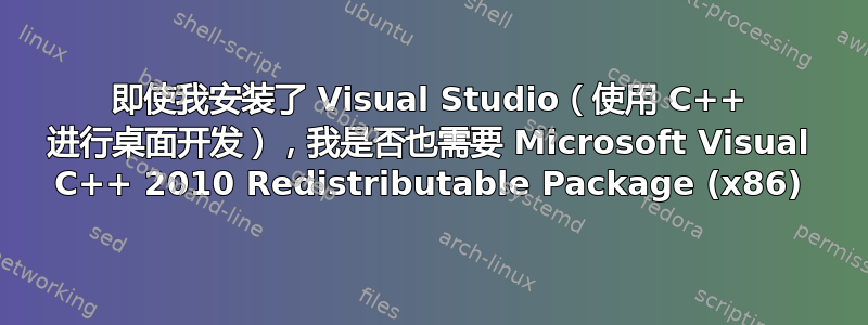 即使我安装了 Visual Studio（使用 C++ 进行桌面开发），我是否也需要 Microsoft Visual C++ 2010 Redistributable Package (x86)