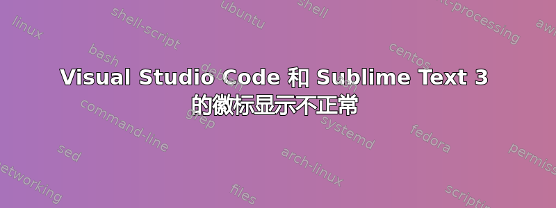 Visual Studio Code 和 Sublime Text 3 的徽标显示不正常