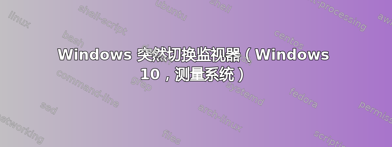 Windows 突然切换监视器（Windows 10，测量系统）