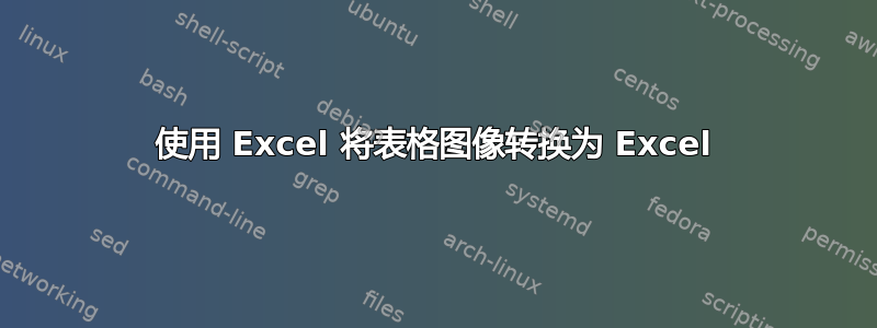 使用 Excel 将表格图像转换为 Excel