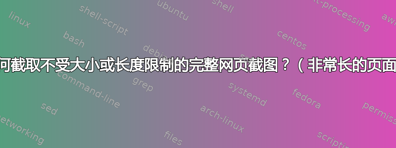 如何截取不受大小或长度限制的完整网页截图？（非常长的页面）