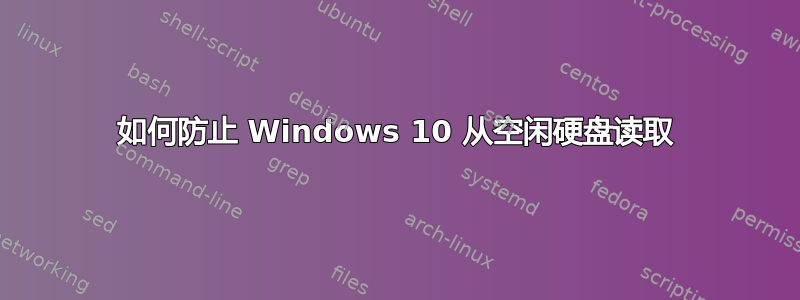 如何防止 Windows 10 从空闲硬盘读取