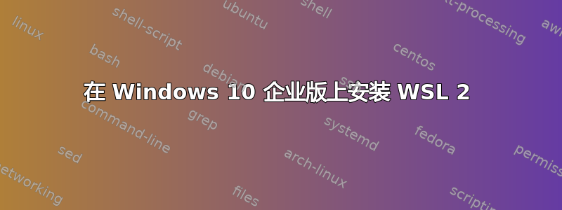 在 Windows 10 企业版上安装 WSL 2