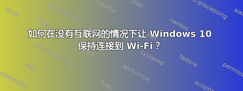 如何在没有互联网的情况下让 Windows 10 保持连接到 Wi-Fi？