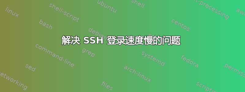 解决 SSH 登录速度慢的问题