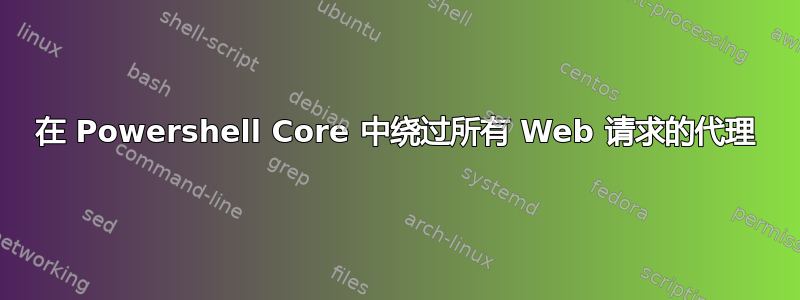 在 Powershell Core 中绕过所有 Web 请求的代理