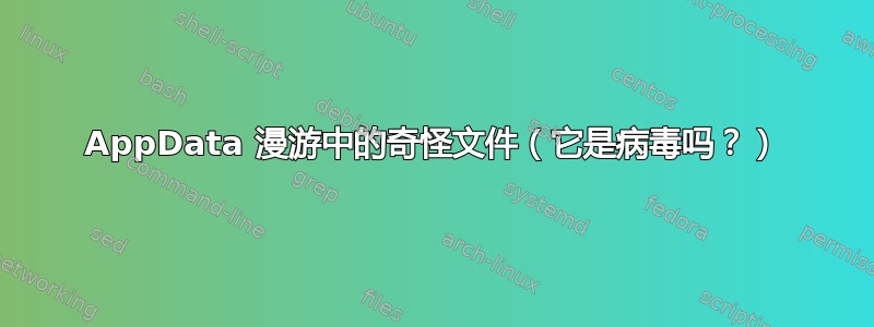 AppData 漫游中的奇怪文件（它是病毒吗？）