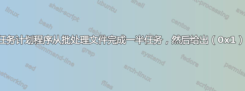 任务计划程序从批处理文件完成一半任务，然后给出（0x1）