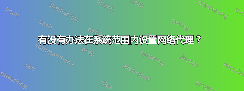 有没有办法在系统范围内设置网络代理？