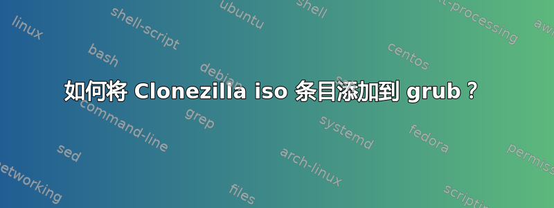 如何将 Clonezilla iso 条目添加到 grub？