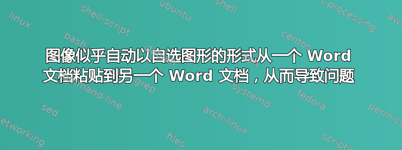 图像似乎自动以自选图形的形式从一个 Word 文档粘贴到另一个 Word 文档，从而导致问题