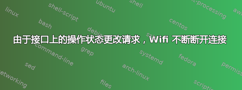 由于接口上的操作状态更改请求，Wifi 不断断开连接