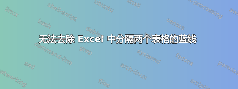 无法去除 Excel 中分隔两个表格的蓝线