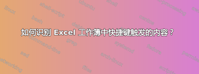 如何识别 Excel 工作簿中快捷键触发的内容？