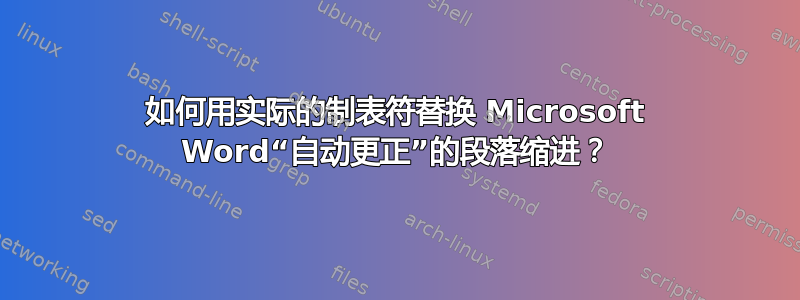 如何用实际的制表符替换 Microsoft Word“自动更正”的段落缩进？