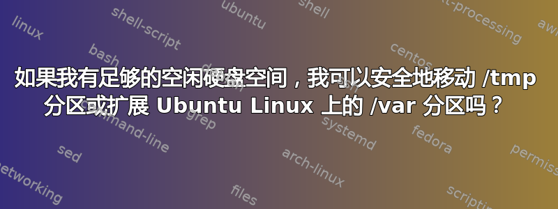 如果我有足够的空闲硬盘空间，我可以安全地移动 /tmp 分区或扩展 Ubuntu Linux 上的 /var 分区吗？