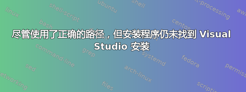 尽管使用了正确的路径，但安装程序仍未找到 Visual Studio 安装