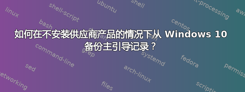 如何在不安装供应商产品的情况下从 Windows 10 备份主引导记录？