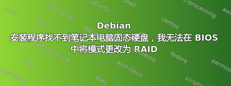 Debian 安装程序找不到笔记本电脑固态硬盘，我无法在 BIOS 中将模式更改为 RAID