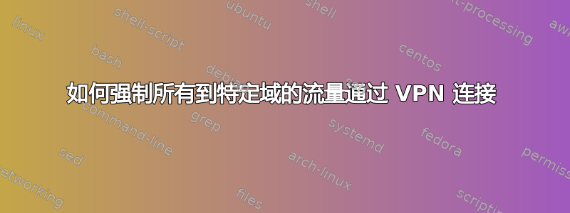 如何强制所有到特定域的流量通过 VPN 连接