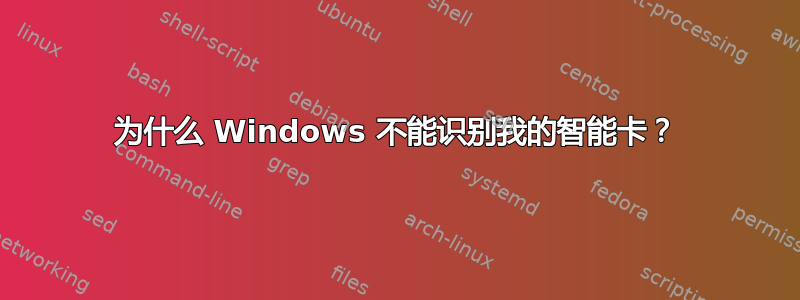 为什么 Windows 不能识别我的智能卡？