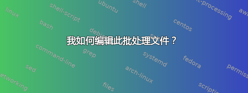 我如何编辑此批处理文件？