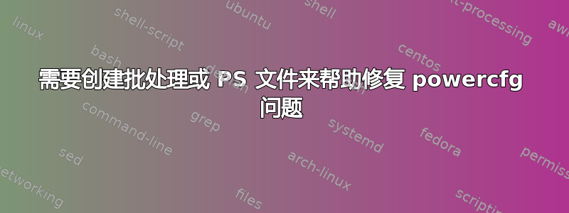 需要创建批处理或 PS 文件来帮助修复 powercfg 问题