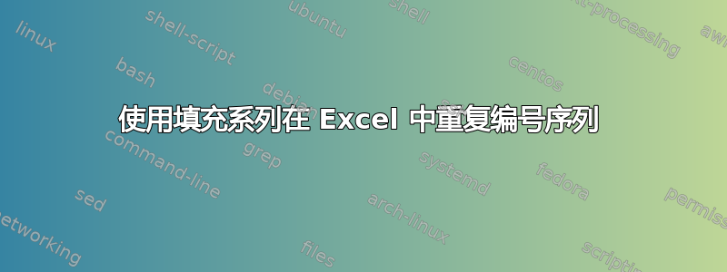 使用填充系列在 Excel 中重复编号序列