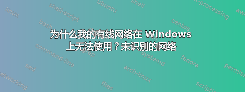 为什么我的有线网络在 Windows 上无法使用？未识别的网络