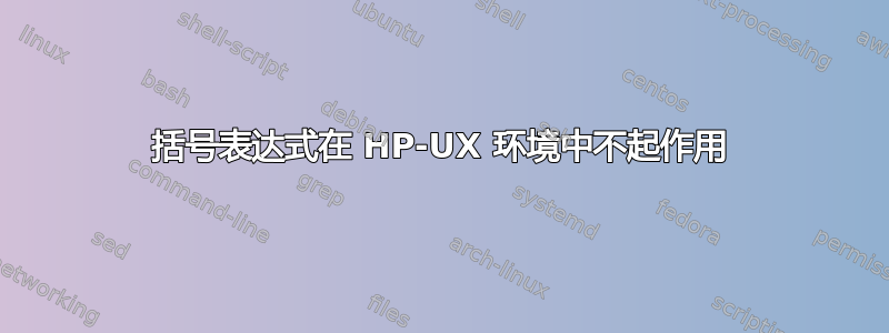 括号表达式在 HP-UX 环境中不起作用