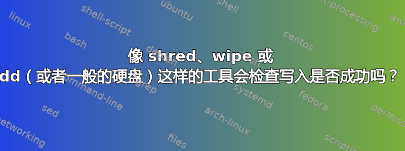 像 shred、wipe 或 dd（或者一般的硬盘）这样的工具会检查写入是否成功吗？