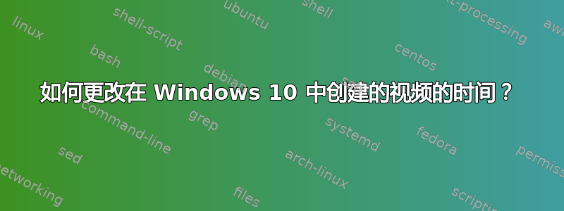 如何更改在 Windows 10 中创建的视频的时间？